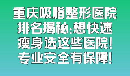 重庆吸脂整形医院排名揭秘：想快速瘦身选这些医院！专业安全有保障！