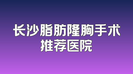 长沙脂肪隆胸手术推荐医院