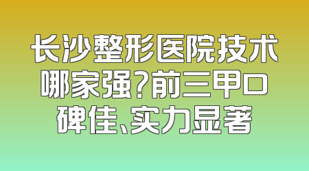 长沙整形医院技术哪家强？前三甲口碑佳、实力显著