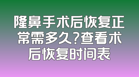 隆鼻手术后恢复正常需多久？查看术后恢复时间表
