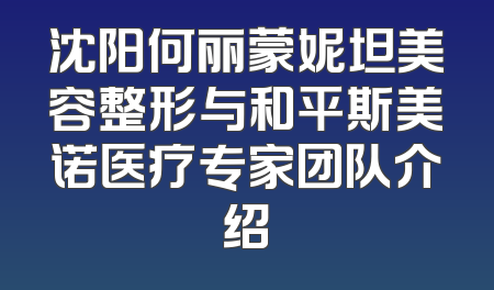 沈阳何丽蒙妮坦美容整形与和平斯美诺医疗专家团队介绍