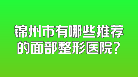 锦州市有哪些推荐的面部整形医院？