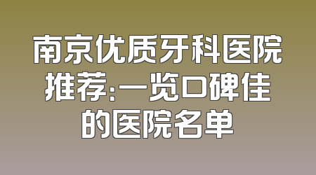 南京优质牙科医院推荐：一览口碑佳的医院名单