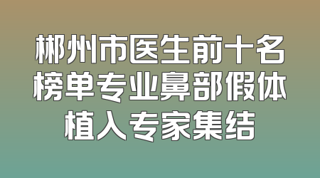 郴州市医生前十名榜单专业鼻部假体植入专家集结