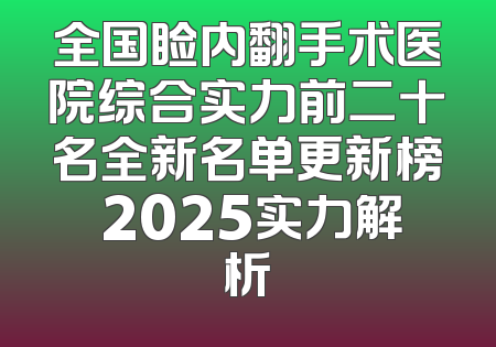 全国睑内翻手术医院综合实力前二十名全新名单更新榜 2025实力解析