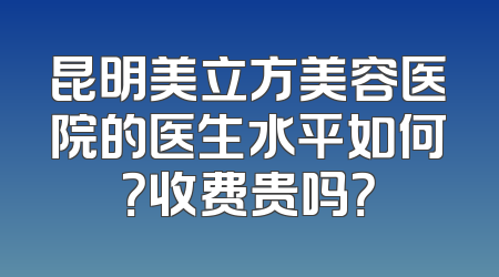 昆明美立方美容医院的医生水平如何？收费贵吗？