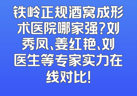 铁岭正规酒窝成形术医院哪家强？刘秀凤、姜红艳、刘医生等专家实力在线对比！