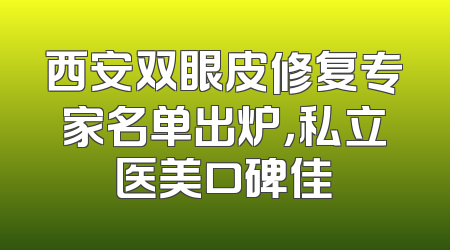 西安双眼皮修复专家名单出炉，私立医美口碑佳