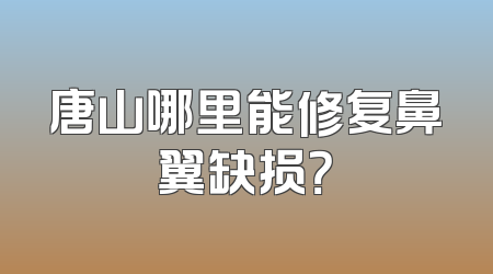 唐山哪里能修复鼻翼缺损？