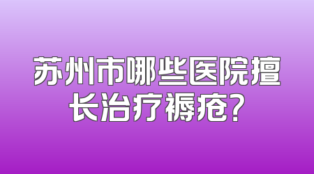 苏州市哪些医院擅长治疗褥疮？