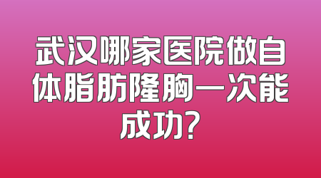 武汉哪家医院做自体脂肪隆胸一次能成功？