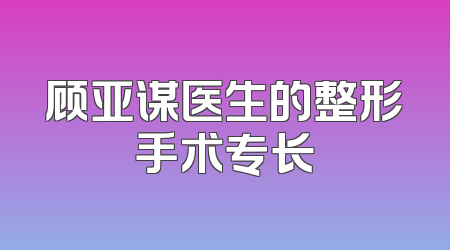 顾亚谋医生的整形手术专长