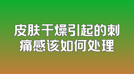 皮肤干燥引起的刺痛感该如何处理