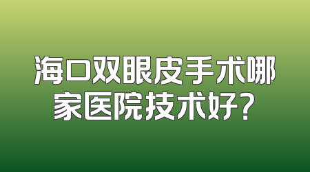 海口双眼皮手术哪家医院技术好？