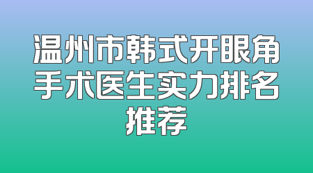 温州市韩式开眼角手术医生实力排名推荐