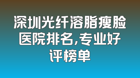 深圳光纤溶脂瘦脸医院排名，专业好评榜单