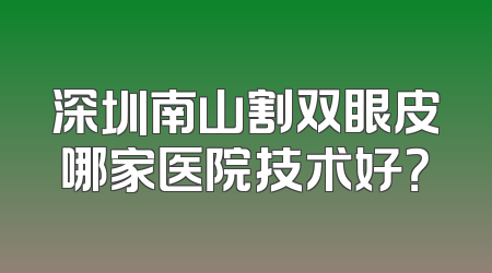 深圳南山割双眼皮哪家医院技术好？