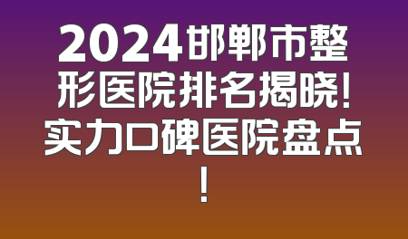 2024邯郸市整形医院排名揭晓！实力口碑医院盘点！