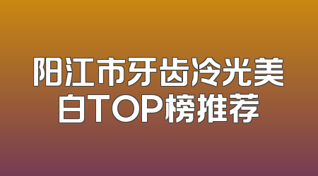 阳江市牙齿冷光美白TOP榜推荐