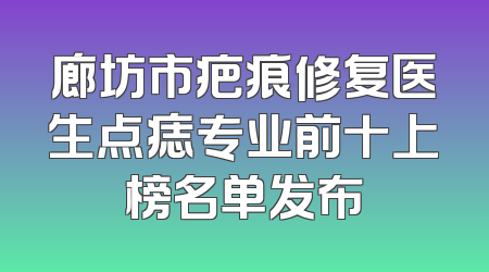 廊坊市疤痕修复医生点痣专业前十上榜名单发布