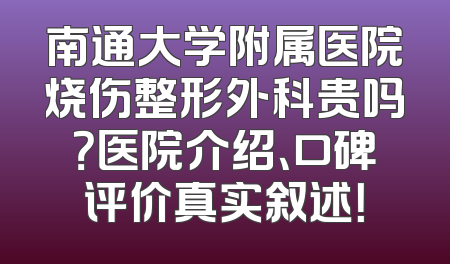南通大学附属医院烧伤整形外科贵吗？医院介绍、口碑评价真实叙述！