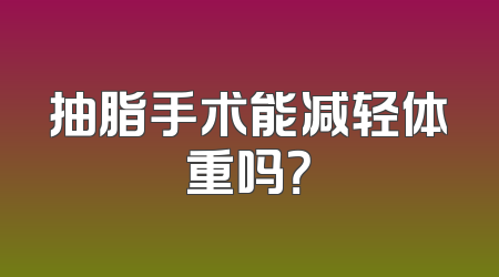 抽脂手术能减轻体重吗？