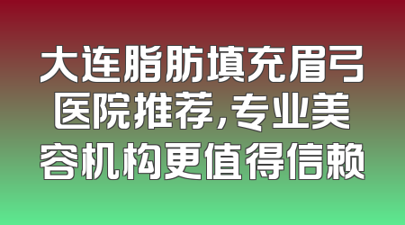 大连脂肪填充眉弓医院推荐，专业美容机构更值得信赖