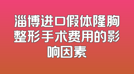 淄博进口假体隆胸整形手术费用的影响因素