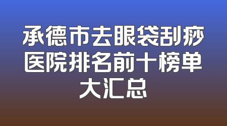 承德市去眼袋刮痧医院排名前十榜单大汇总