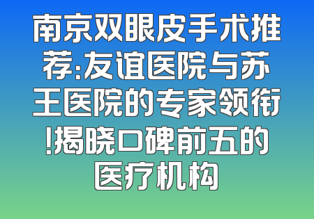 南京双眼皮手术推荐：友谊医院与苏王医院的专家领衔！揭晓口碑前五的医疗机构