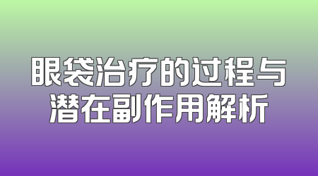 眼袋治疗的过程与潜在副作用解析