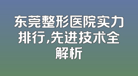 东莞整形医院实力排行，先进技术全解析
