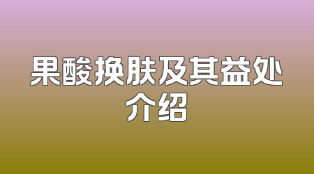 果酸换肤及其益处介绍