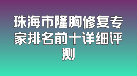 珠海市隆胸修复专家排名前十详细评测