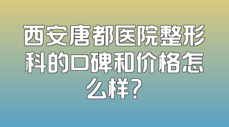 西安唐都医院整形科的口碑和价格怎么样？