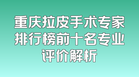 重庆拉皮手术专家排行榜前十名专业评价解析