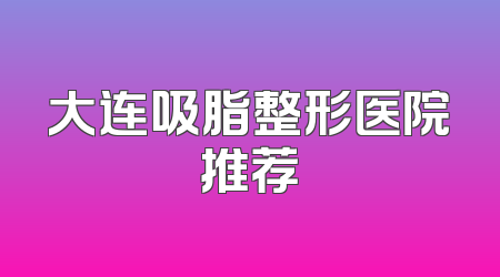 大连吸脂整形医院推荐