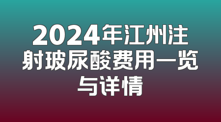 2024年江州注射玻尿酸费用一览与详情