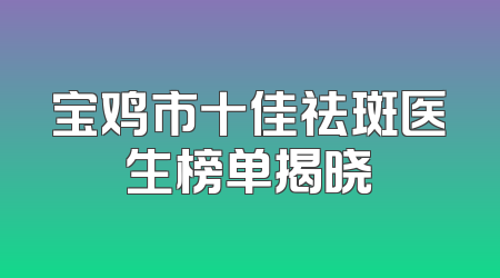 宝鸡市十佳祛斑医生榜单揭晓