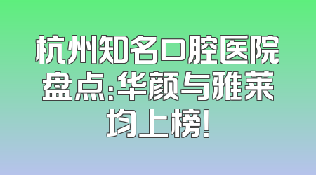 杭州知名口腔医院盘点：华颜与雅莱均上榜！