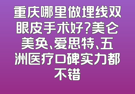 重庆哪里做埋线双眼皮手术好？美仑美奂、爱思特、五洲医疗口碑实力都不错