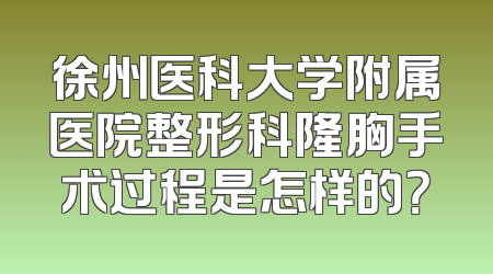 徐州医科大学附属医院整形科隆胸手术过程是怎样的？