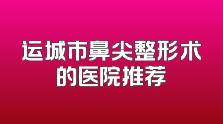 运城市鼻尖整形术的医院推荐