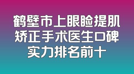 鹤壁市上眼睑提肌矫正手术医生口碑实力排名前十