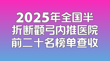 2025年全国半折断颧弓内推医院前二十名榜单查收