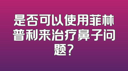 是否可以使用菲林普利来治疗鼻子问题？