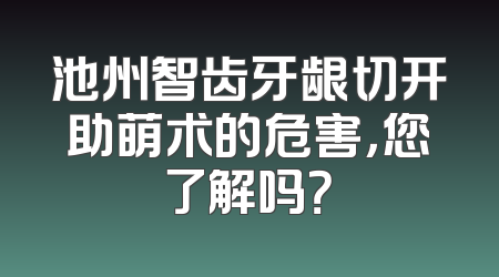 池州智齿牙龈切开助萌术的危害，您了解吗？
