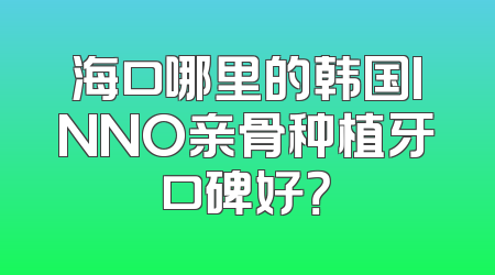 海口哪里的韩国INNO亲骨种植牙口碑好？
