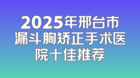 2025年邢台市漏斗胸矫正手术医院十佳推荐