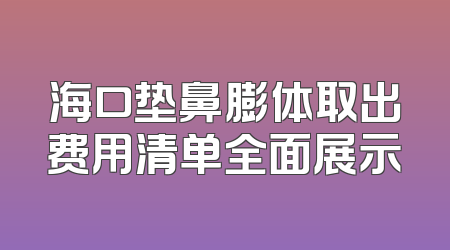 海口垫鼻膨体取出费用清单全面展示